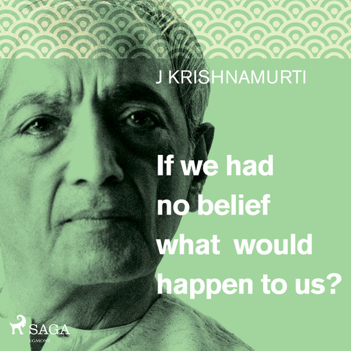 If we had no belief what would happen to us?, Jiddu Krishnamurti