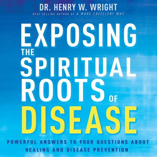Exposing the Spiritual Roots of Disease, Henry Wright