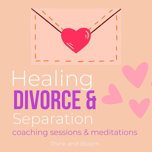 Healing Divorce & Separation Coaching sessions & meditations deep pains hurts abandonment betrayal, ThinkAndBloom