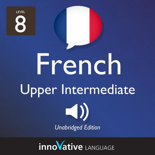 Learn French - Level 8: Upper Intermediate French, Volume 1, Innovative Language Learning