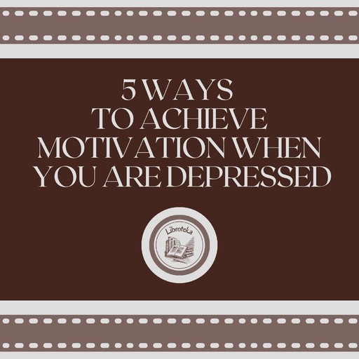 5 Ways to Achieve Motivation When You are Depressed, LIBROTEKA