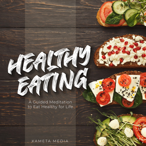 Healthy Eating: A Guided Meditation to Eat Healthy for Life, Kameta Media