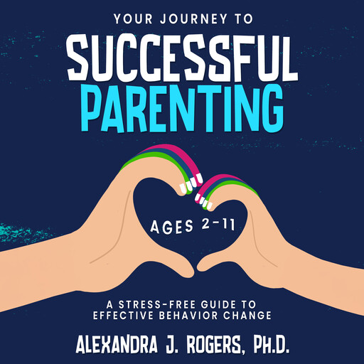 Your Journey to Successful Parenting, Ph.D., Alexandra J. Rogers