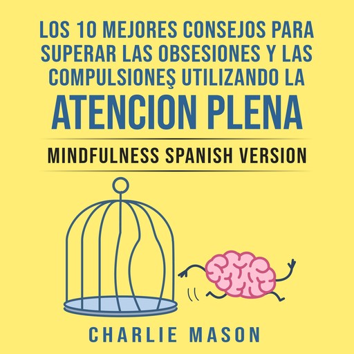 Los 10 Mejores Consejos Para Superar Las Obsesiones y Las Compulsiones Utilizando La Atención Plena - Mindfulness Spanish Version (Spanish Edition), Charlie Mason