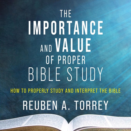 The Importance and Value of Proper Bible Study, Reuben A. Torrey