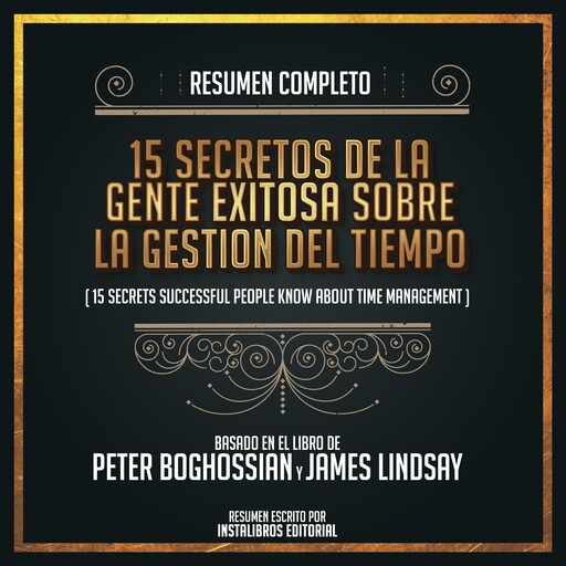 Resumen Completo:15 Secretos De La Gente Exitosa Sobre la Gestion Del Tiempo (15 Secrets Successfull People Know About Time Management - Basado En El Libro de Peter Boghossian y James Lindssay, Instalibros Editorial