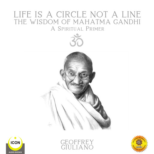 Life Is A Circle Not A Line The Wisdom of Mahatma Gandhi - A Spiritual Primer, Geoffrey Giuliano