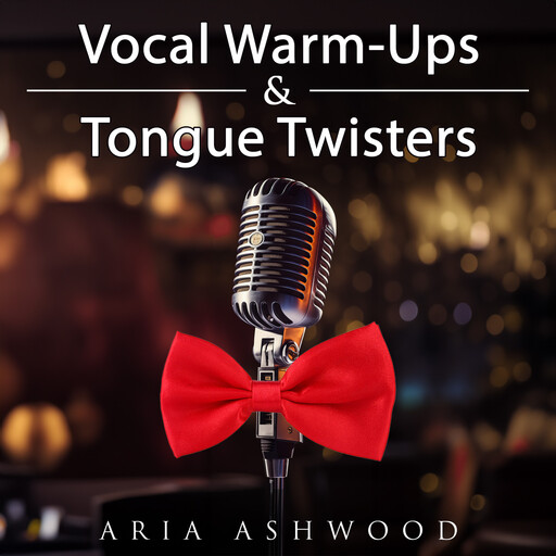 Vocal Warm-Ups & Tongue Twisters - Lessons to Expand Your Voice for Actors, Singers and Public Speakers, Aria Ashwood