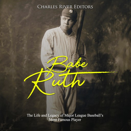 Babe Ruth: The Life and Legacy of Major League Baseball's Most Famous Player, Charles Editors