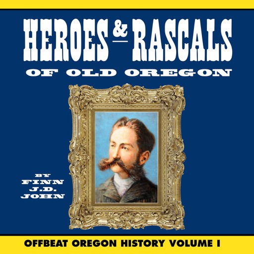 Heroes and Rascals of Old Oregon: Offbeat Oregon History Vol. 1, Finn J.D. John