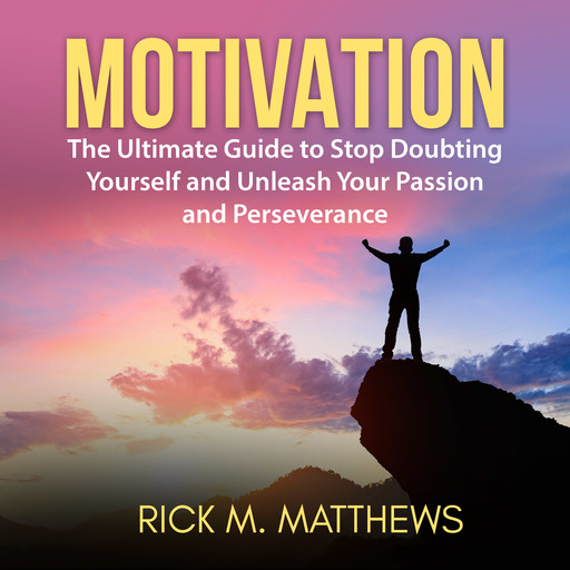Motivation: The Ultimate Guide to Stop Doubting Yourself and Unleash Your Passion and Perseverance, Rick M. Matthews