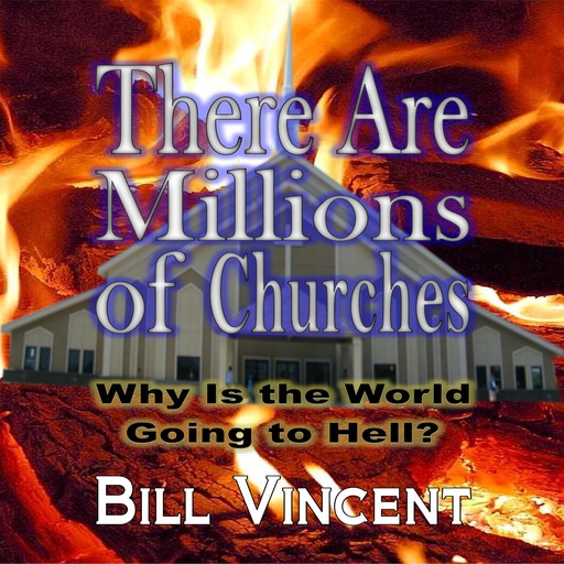 There Are Millions of Churches: Why is the World Going to Hell, Bill Vincent