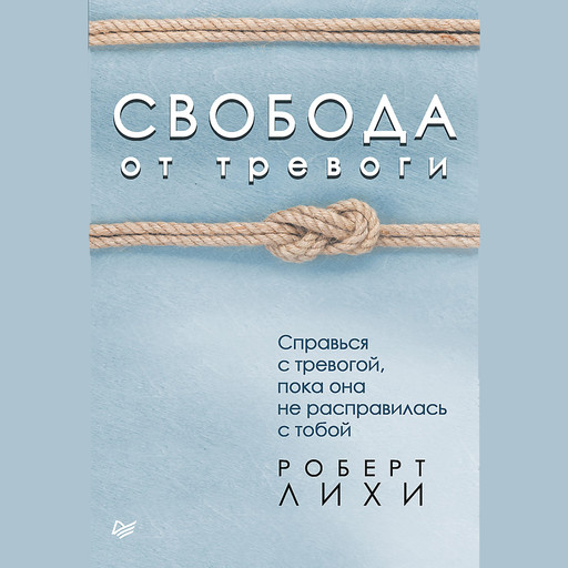 Свобода от тревоги. Справься с тревогой, пока она не расправилась с тобой, Роберт Лихи