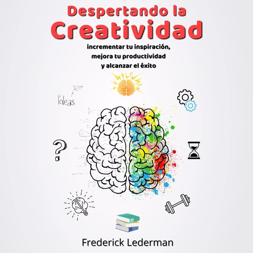 Despertando la Creatividad. Incrementa tu inspiracion, mejora tu productividad y alcanza el exito, Frederick Lederman