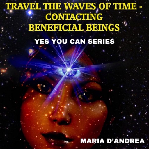 Travel The Waves of Time: Contacting Beneficial Beings (Yes You Can Series), Maria D'Andrea