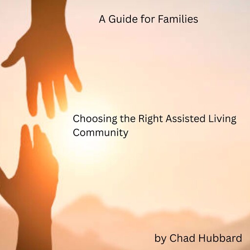 Choosing the Right Assisted Living Community: A Guide for Families, Chad Hubbard
