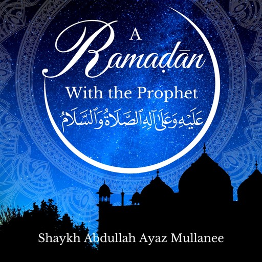 A Ramadan With The Prophet, Abdullah Ayaz Mullaneee