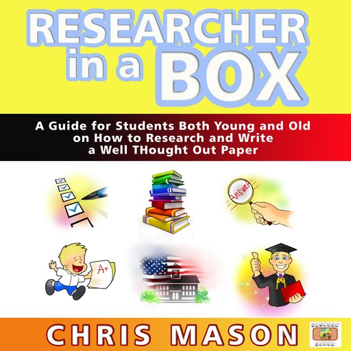 Researcher in a Box: A Guide for Students Both Young and Old on How to Research and Write a Well Thought Out Paper, Chris Mason