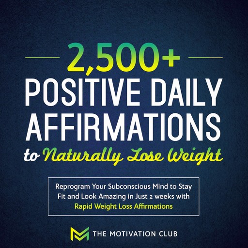 2,500+ Positive Daily Affirmations to Naturally Lose Weight Reprogram Your Subconscious Mind to Stay Fit and Look Amazing in Just 2 weeks with Rapid Weight Loss Affirmations, The Motivation Club