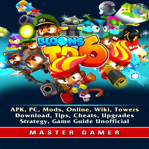 Bloons TD 6, APK, PC, Mods, Online, Wiki, Towers, Download, Tips, Cheats, Upgrades, Strategy, Game Guide Unofficial, Master Gamer