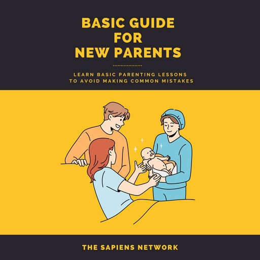 Basic Guide For New Parents - Learn Basic Parenting Lessons To Avoid Making Common Mistakes, The Sapiens Network