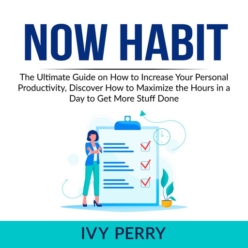 Now Habit: The Ultimate Guide on How to Increase Your Personal Productivity, Discover How to Maximize the Hours in a Day to Get More Stuff Done, Ivy Perry