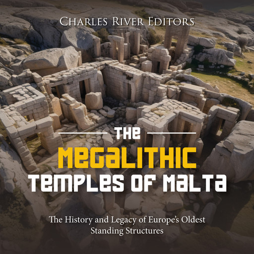 The Megalithic Temples of Malta: The History and Legacy of Europe’s Oldest Standing Structures, Charles Editors