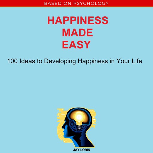 Happiness Made Easy: 100 Ideas to Developing Happiness in Your Life, Jay Lorin