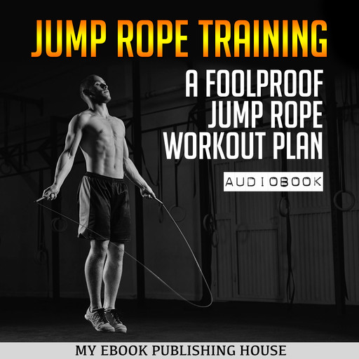 Jump Rope Training: A Foolproof Jump Rope Workout Plan, My Ebook Publishing House