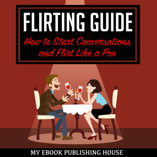 Flirting Guide: How to Start Conversations and Flirt Like a Pro, My Ebook Publishing House