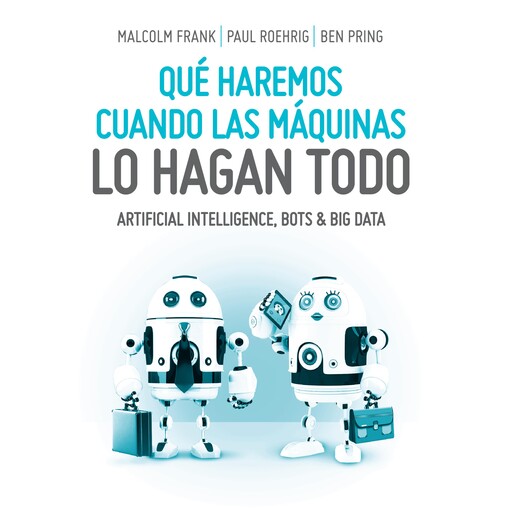 Qué haremos cuando las máquinas lo hagan todo, Malcolm Frank, Paul Roehrig, Ben Pring