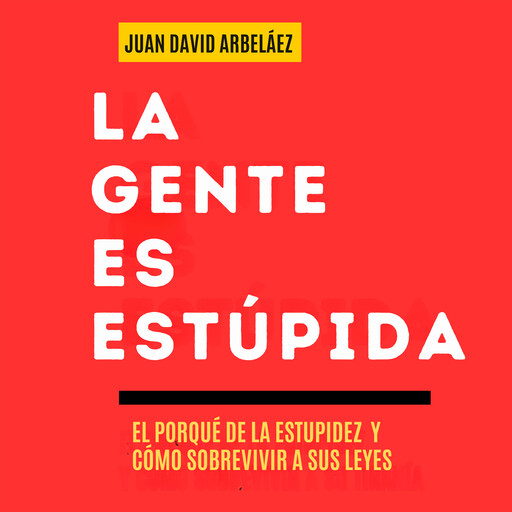 La Gente es Estúpida - El Porqué De La Estupidez Y Cómo Sobrevivir A Sus Leyes, Juan David Arbelaez