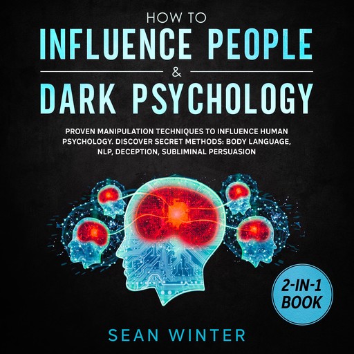 How to Influence People and Dark Psychology 2-in-1 Book Proven Manipulation Techniques to Influence Human Psychology. Discover Secret Methods: Body Language, NLP, Deception, Subliminal Persuasion, Sean Winter