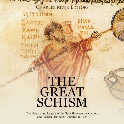 The Great Schism: The History and Legacy of the Split Between the Catholic and Eastern Orthodox Churches in 1054, Charles Editors