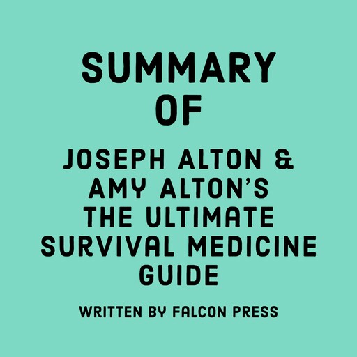 Summary of Joseph Alton & Amy Alton’s The Ultimate Survival Medicine Guide, Falcon Press