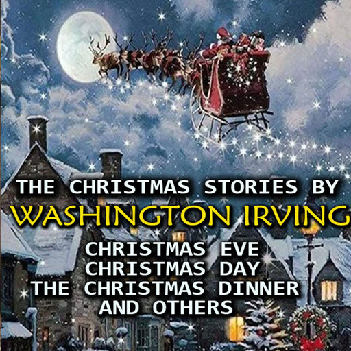 The Christmas Stories by Washington Irving: Christmas Eve, Christmas Day, The Christmas Dinner and others, Washington Irving