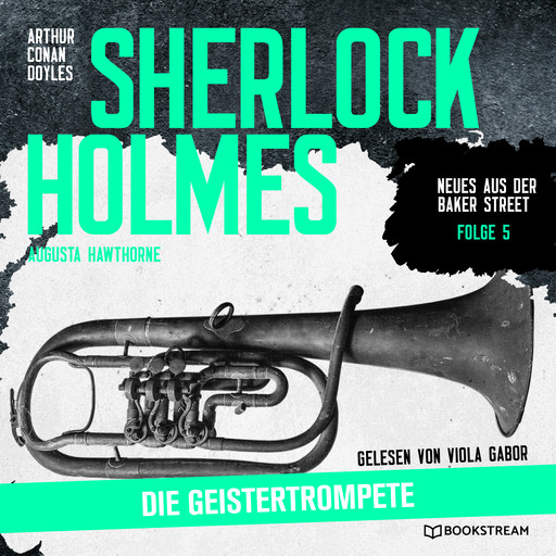 Sherlock Holmes: Die Geistertrompete - Neues aus der Baker Street, Folge 5 (Ungekürzt), Arthur Conan Doyle, Augusta Hawthorne