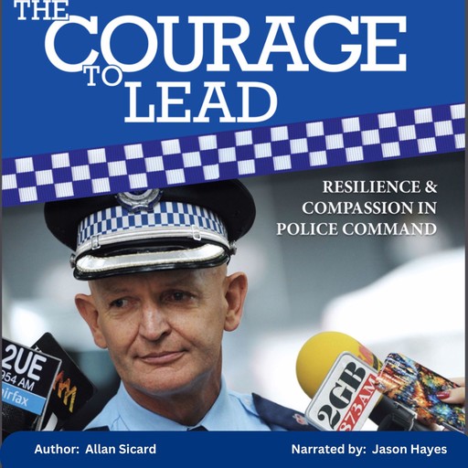 The Courage to Lead - Resilience and Compassion in Police Command, Allan Sicard