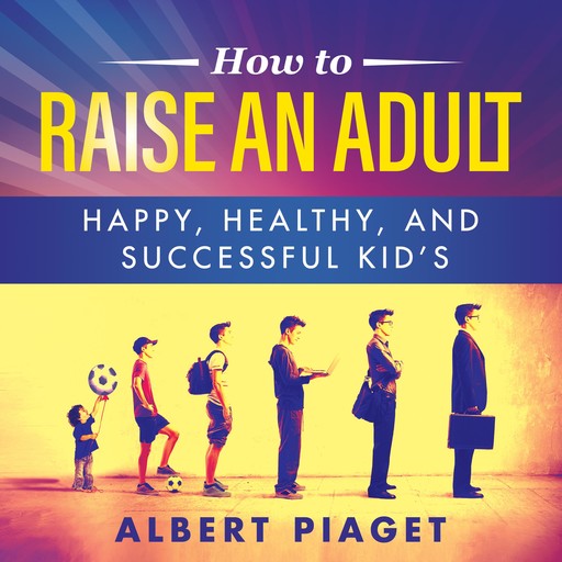 HOW TO RAISE AN ADULT, Albert Piaget