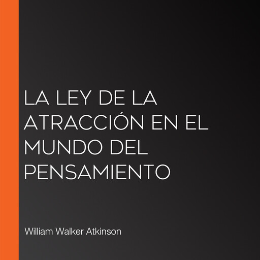 La Ley de la Atracción en el Mundo del Pensamiento, William Walker Atkinson