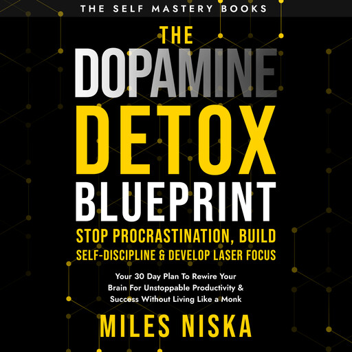 The Dopamine Detox Blueprint - Stop Procrastination, Build Self Discipline & Develop Laser Focus, Miles Niska