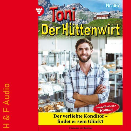 Der verliebte Konditor - findet er sein Glück? - Toni der Hüttenwirt, Band 367 (ungekürzt), Friederike von Buchner