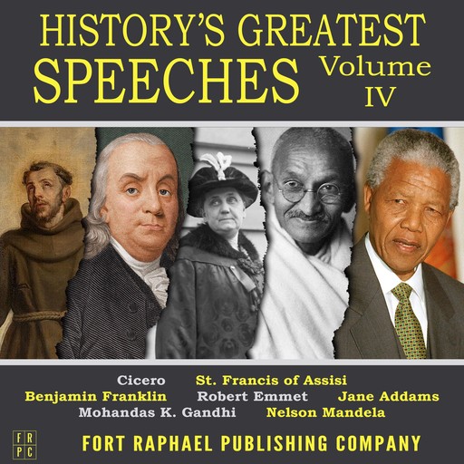 History's Greatest Speeches - Vol. IV, Benjamin Franklin, Jane Addams, Nelson Mandela, Cicero, Mohandas Gandhi, St. Francis of Assisi, Robert Emmet