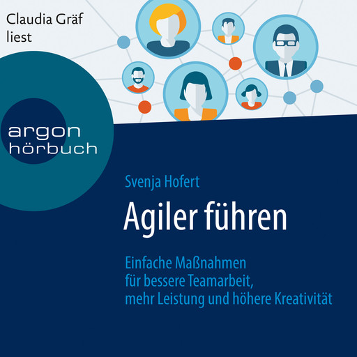 Agiler führen - Einfache Maßnahmen für bessere Teamarbeit, mehr Leistung und höhere Kreativität (Ungekürzte Lesung), Svenja Hofert