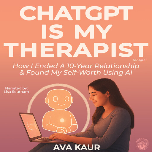ChatGPT Is My Therapist: How I Ended a 10-Year Relationship & Found My Self-Worth Using AI, Ava Kaur