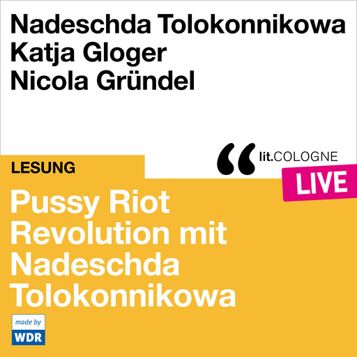 Pussy Riot - Revolution mit Nadeschda Tolokonnikowa - lit.COLOGNE live (ungekürzt), Nadeschda Tolokonnikowa