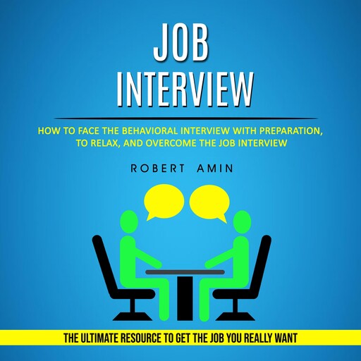Job Interview: How to Face the Behavioral Interview With Preparation, to Relax, and Overcome the Job Interview (The Ultimate Resource to Get the Job You Really Want), Robert Amin