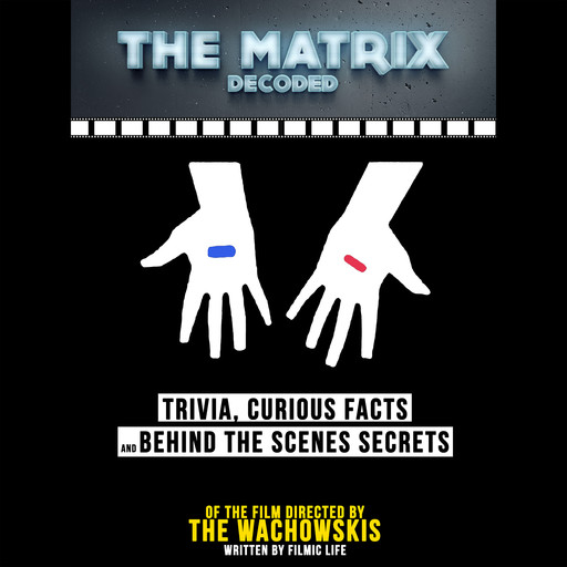 The Matrix Decoded: Trivia, Curious Facts And Behind The Scenes Secrets – Of The Film Directed By The Wachowskis, Filmic Life