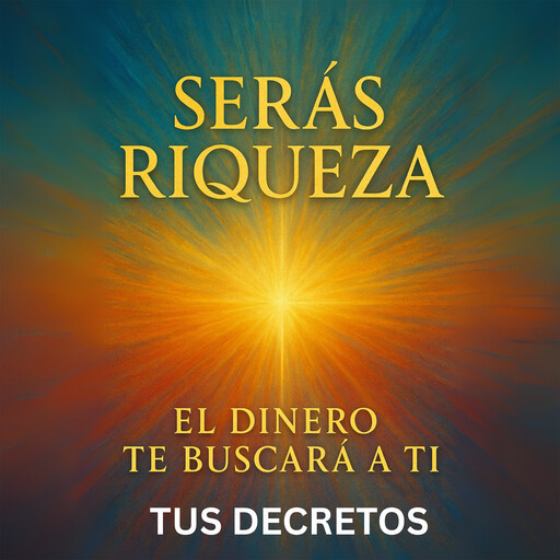 Serás Riqueza - El Dinero Te Buscará a Ti, Tus Decretos