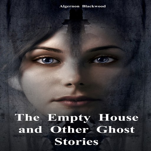 The Empty House and Other Ghost Stories (Unabridged), Algernon Blackwood